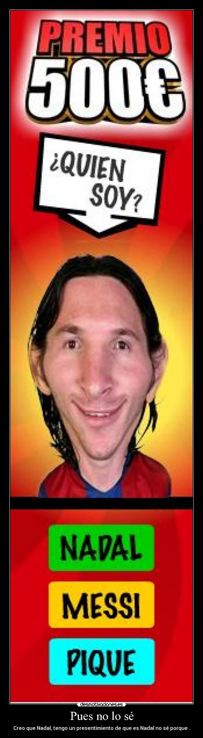 Pues no lo sé - Creo que Nadal, tengo un presentimiento de que es Nadal no sé porque .