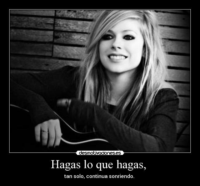 Hagas lo que hagas,  - tan solo, continua sonriendo. 