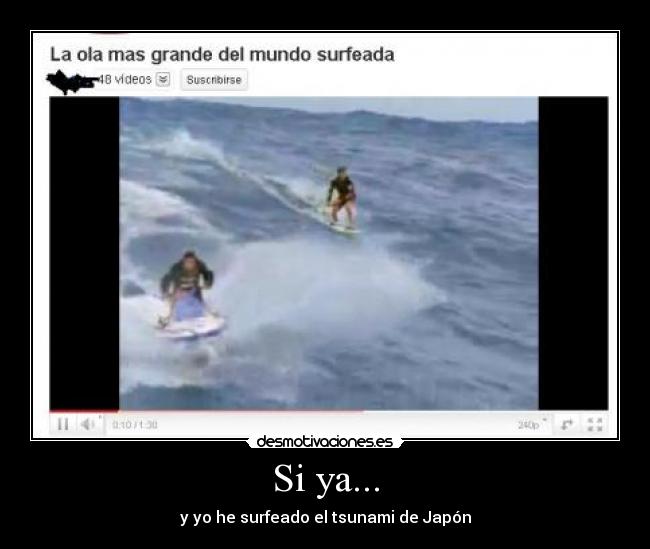 Si ya... - y yo he surfeado el tsunami de Japón