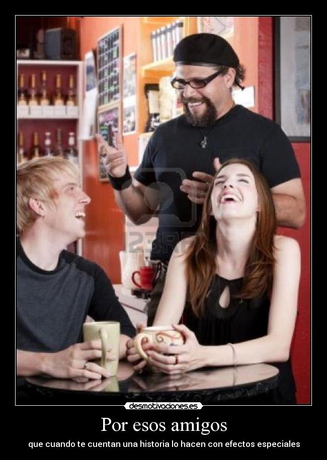Por esos amigos - que cuando te cuentan una historia lo hacen con efectos especiales