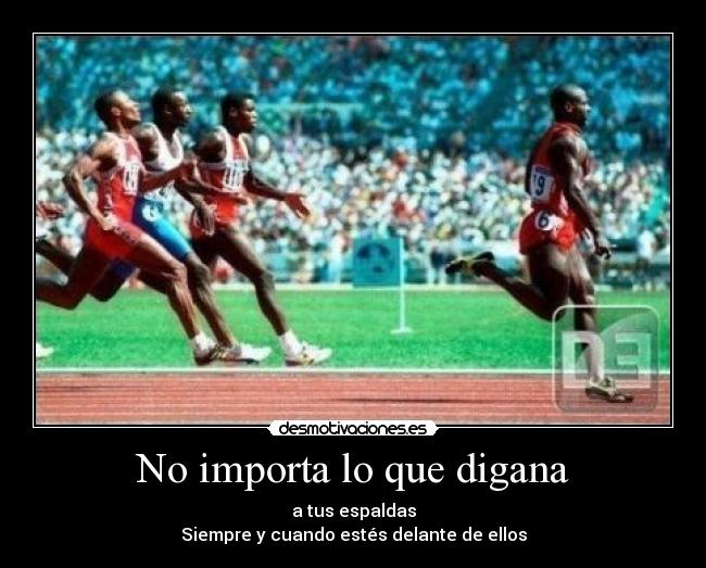 No importa lo que digana - a tus espaldas
Siempre y cuando estés delante de ellos