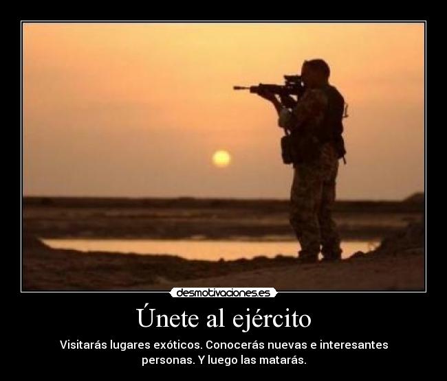 Únete al ejército - Visitarás lugares exóticos. Conocerás nuevas e interesantes
personas. Y luego las matarás.