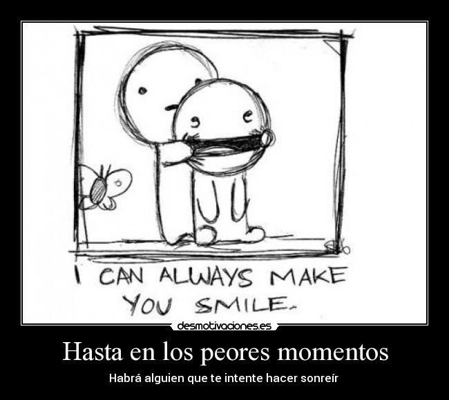 Hasta en los peores momentos - Habrá alguien que te intente hacer sonreír