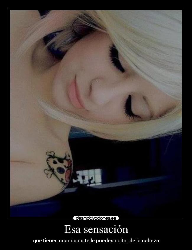 Esa sensación - que tienes cuando no te le puedes quitar de la cabeza