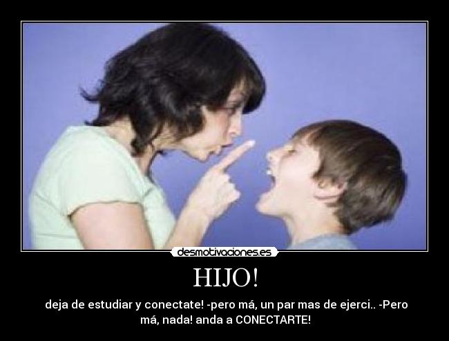 HIJO! -  deja de estudiar y conectate! -pero má, un par mas de ejerci.. -Pero
má, nada! anda a CONECTARTE!