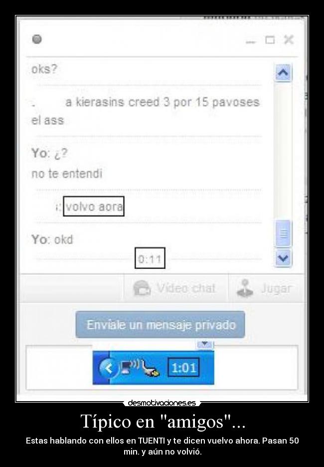 Típico en amigos... - Estas hablando con ellos en TUENTI y te dicen vuelvo ahora. Pasan 50
min. y aún no volvió.