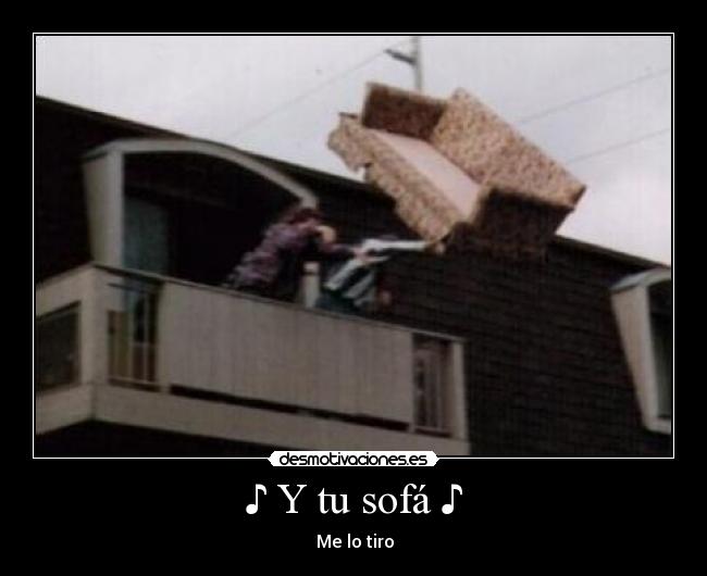 ♪ Y tu sofá ♪ - ♪ Me lo tiro ♪