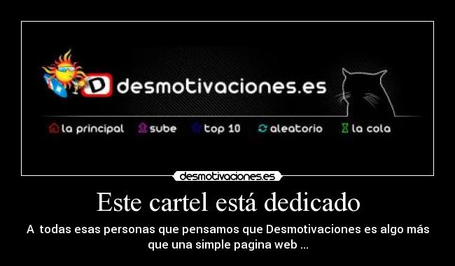 Este cartel está dedicado - A todas esas personas que pensamos que Desmotivaciones es algo más
que una simple pagina web ...