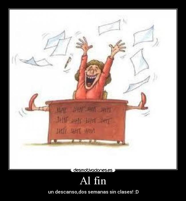 Al fin - un descanso,dos semanas sin clases! :D