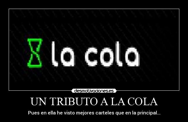 UN TRIBUTO A LA COLA - Pues en ella he visto mejores carteles que en la principal...