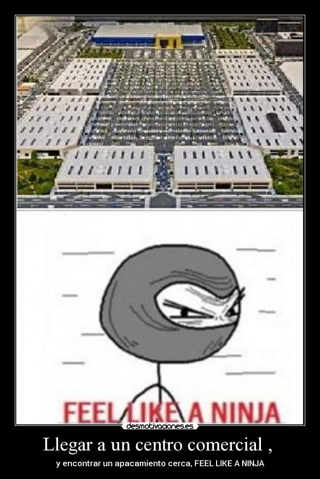 Llegar a un centro comercial , - y encontrar un apacamiento cerca, FEEL LIKE A NINJA