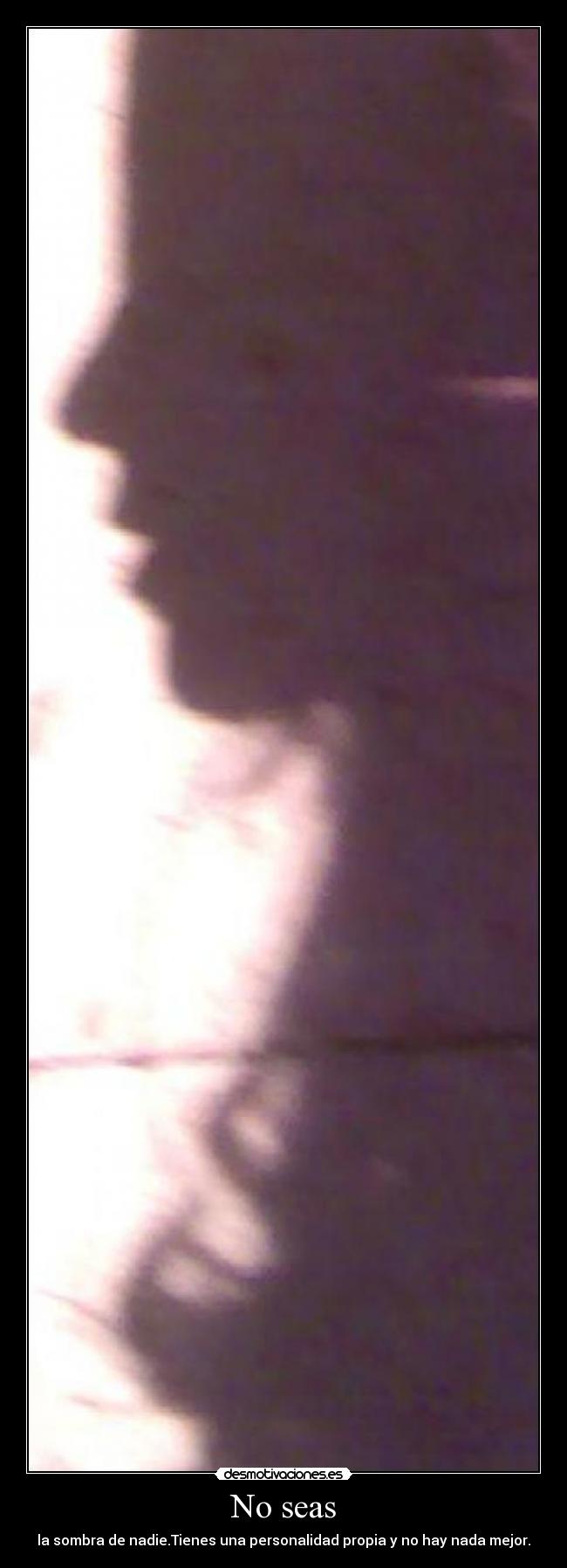 No seas - la sombra de nadie.Tienes una personalidad propia y no hay nada mejor.