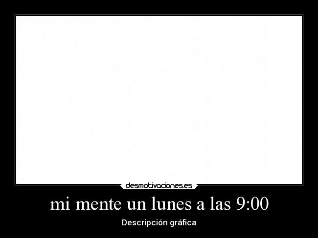 mi mente un lunes a las 9:00 - Descripción gráfica