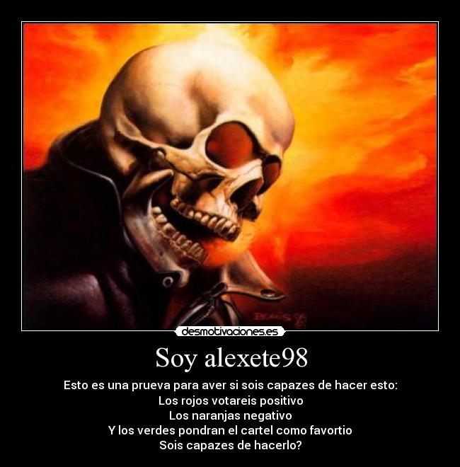 Soy alexete98 - Esto es una prueva para aver si sois capazes de hacer esto:
Los rojos votareis positivo
Los naranjas negativo
Y los verdes pondran el cartel como favortio
Sois capazes de hacerlo?