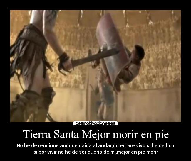 Tierra Santa Mejor morir en pie - No he de rendirme aunque caiga al andar,no estare vivo si he de huir
si por vivir no he de ser dueño de mi,mejor en pie morir