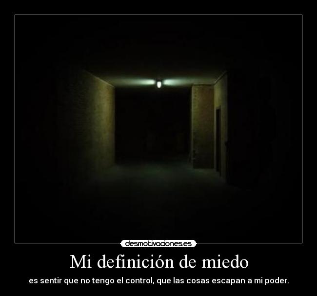 Mi definición de miedo - es sentir que no tengo el control, que las cosas escapan a mi poder.