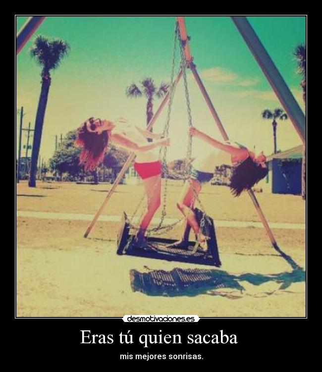 Eras tú quien sacaba - mis mejores sonrisas.