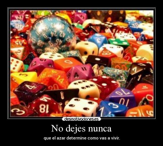 No dejes nunca - que el azar determine como vas a vivir.
