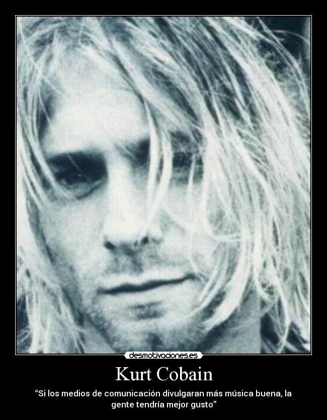 Kurt Cobain - “Si los medios de comunicación divulgaran más música buena, la
gente tendría mejor gusto”