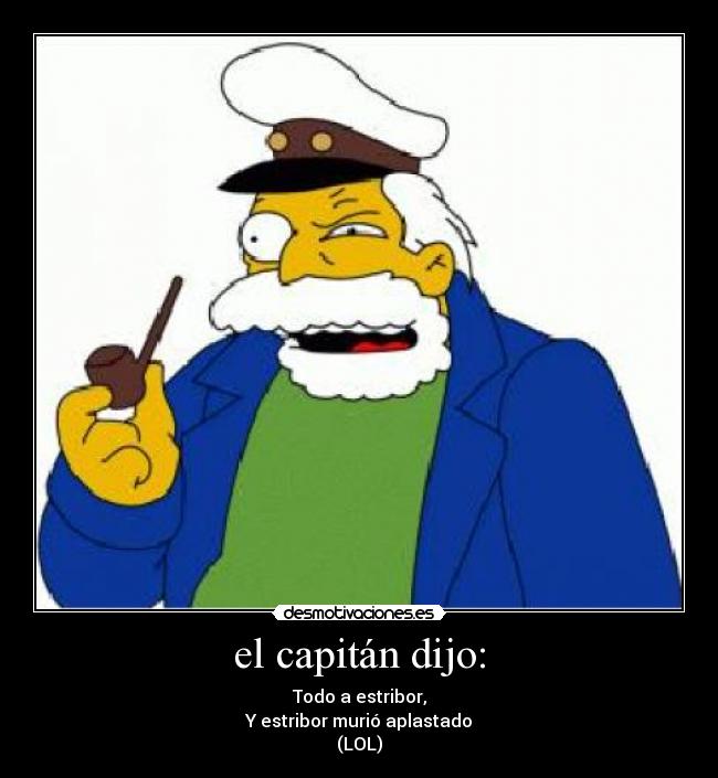 el capitán dijo: - Todo a estribor,
Y estribor murió aplastado
(LOL)