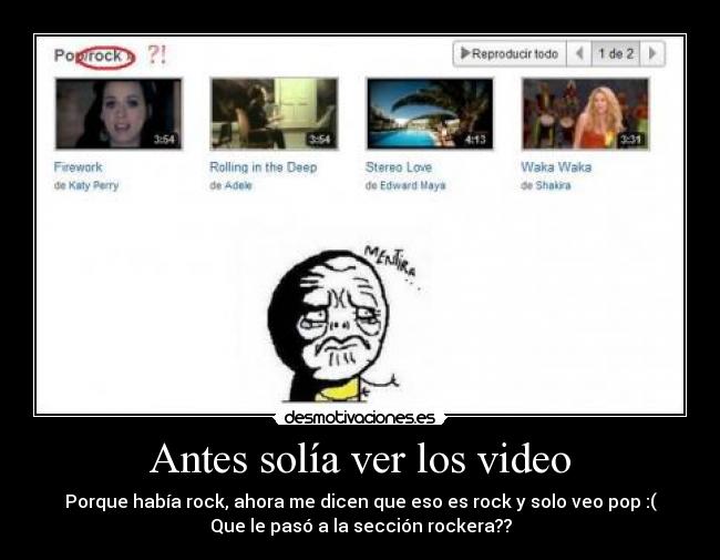 Antes solía ver los video - Porque había rock, ahora me dicen que eso es rock y solo veo pop :(
Que le pasó a la sección rockera??