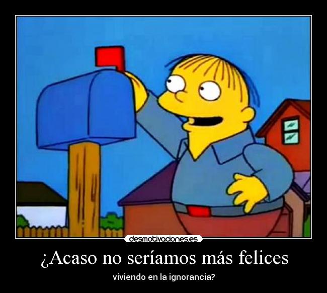 ¿Acaso no seríamos más felices -