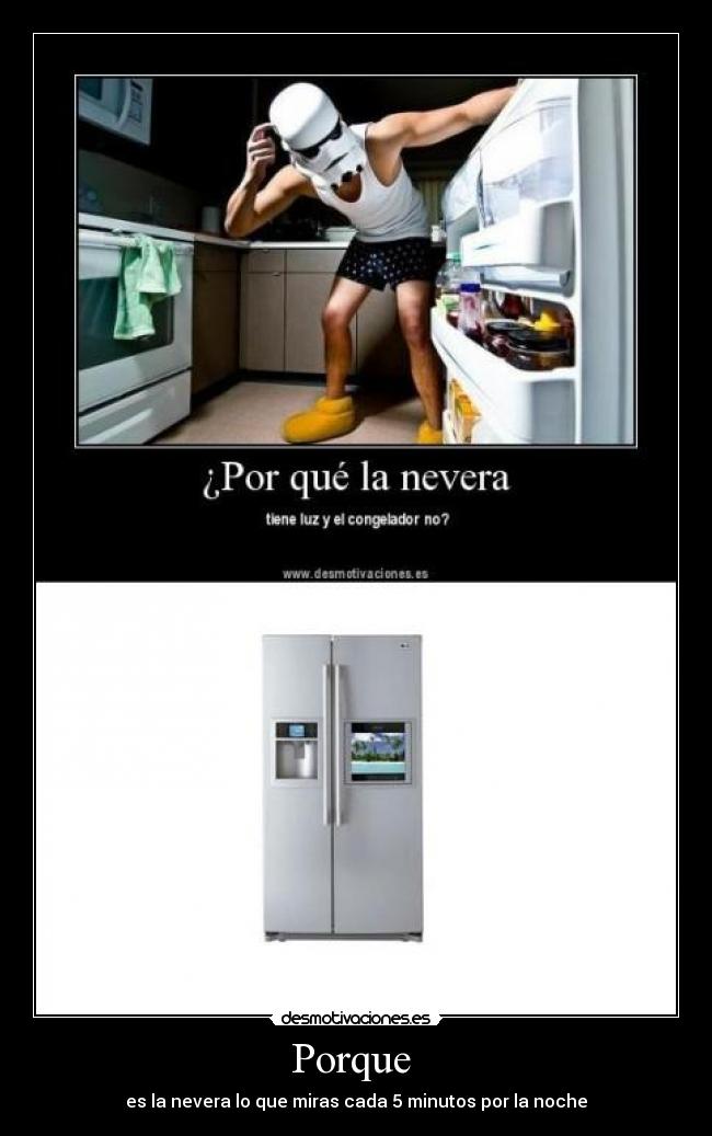 Porque - es la nevera lo que miras cada 5 minutos por la noche