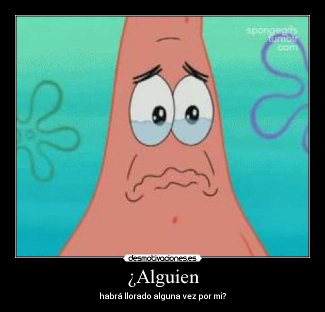 ¿Alguien - habrá llorado alguna vez por mi?