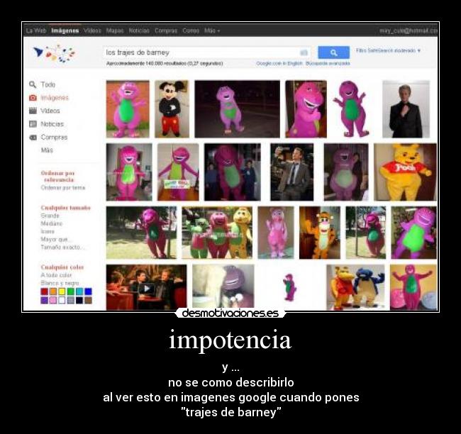 impotencia - y ...
no se como describirlo
al ver esto en imagenes google cuando pones
trajes de barney