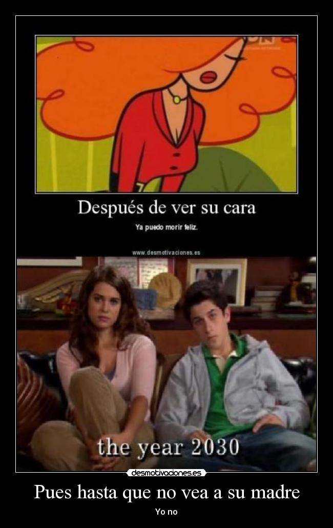 Pues hasta que no vea a su madre - Yo no