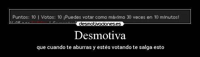 Desmotiva - que cuando te aburras y estés votando te salga esto