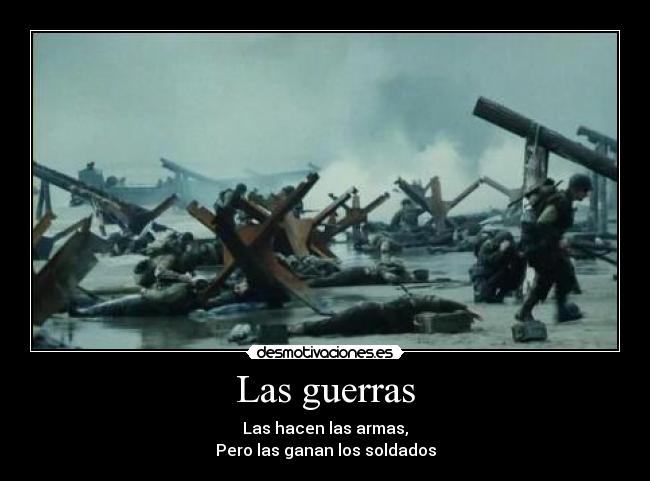 Las guerras - Las hacen las armas,
Pero las ganan los soldados