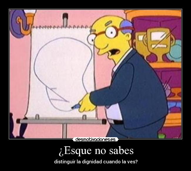 ¿Esque no sabes - distinguir la dignidad cuando la ves?
