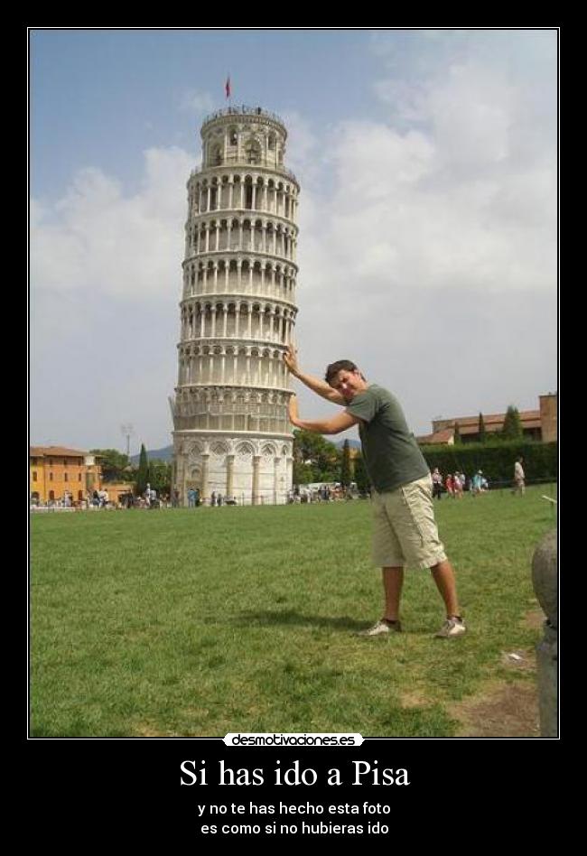 Si has ido a Pisa - y no te has hecho esta foto
es como si no hubieras ido