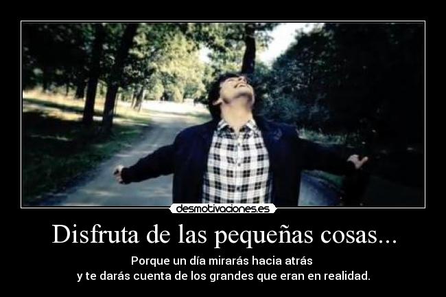 Disfruta de las pequeñas cosas... -