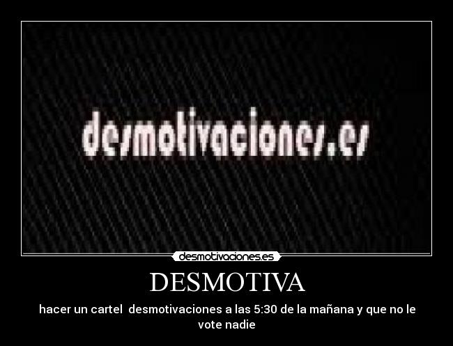 DESMOTIVA - hacer un cartel desmotivaciones a las 5:30 de la mañana y que no le vote nadie