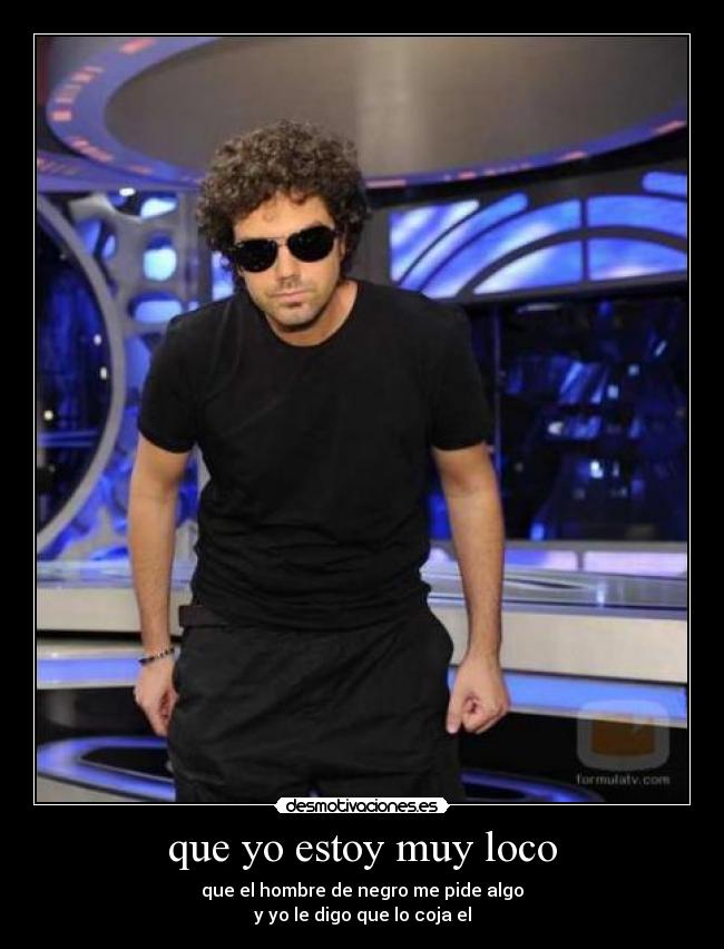 que yo estoy muy loco -