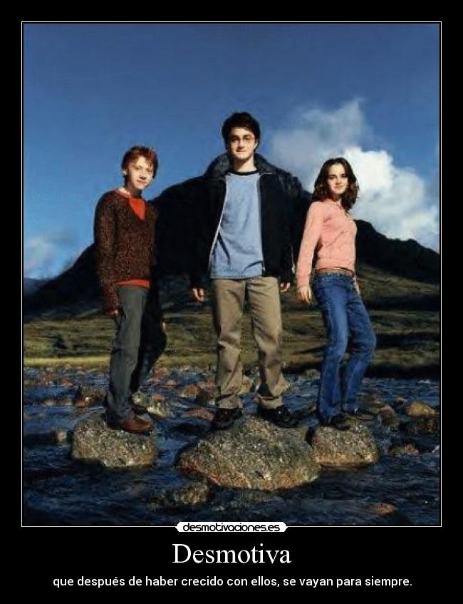 Desmotiva - que después de haber crecido con ellos, se vayan para siempre.