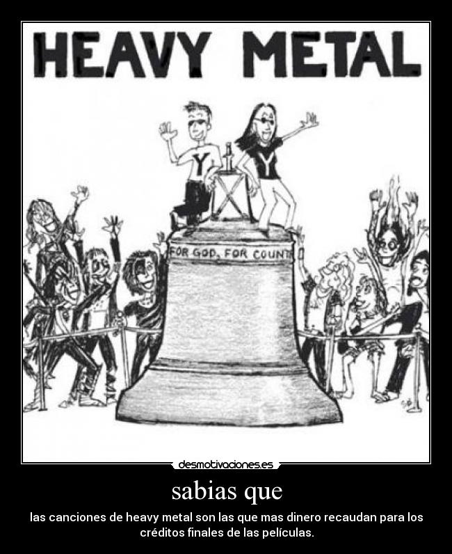 sabias que - las canciones de heavy metal son las que mas dinero recaudan para los
créditos finales de las películas.
