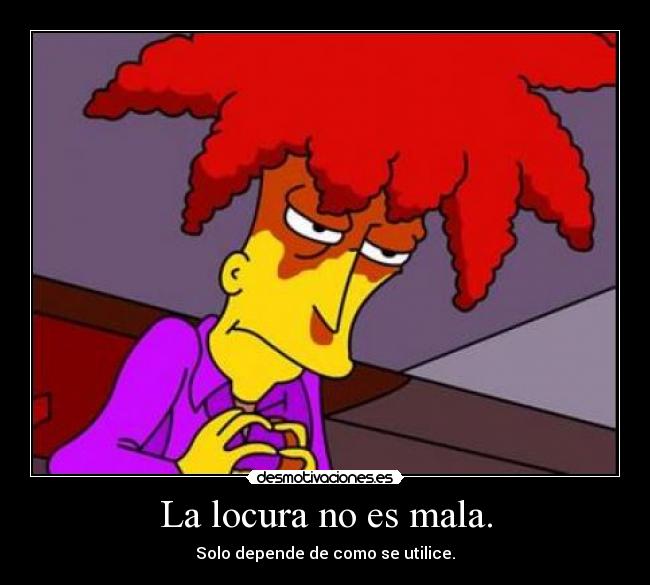 La locura no es mala. -