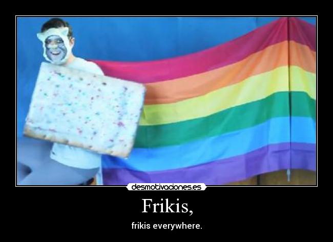 Frikis, - frikis everywhere.