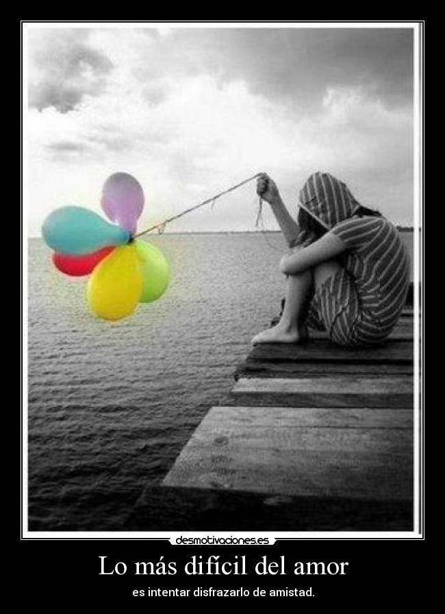 Lo más difícil del amor - es intentar disfrazarlo de amistad.