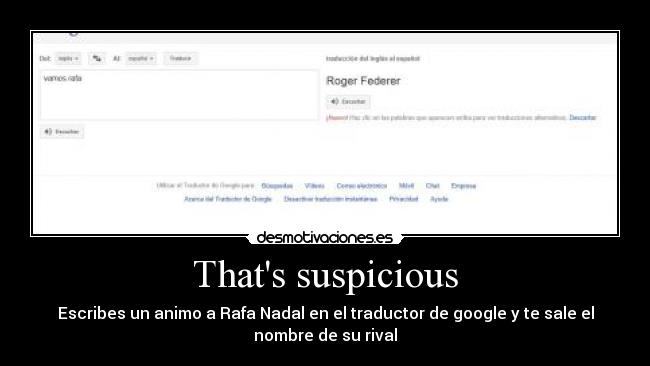 Thats suspicious - Escribes un animo a Rafa Nadal en el traductor de google y te sale el
nombre de su rival