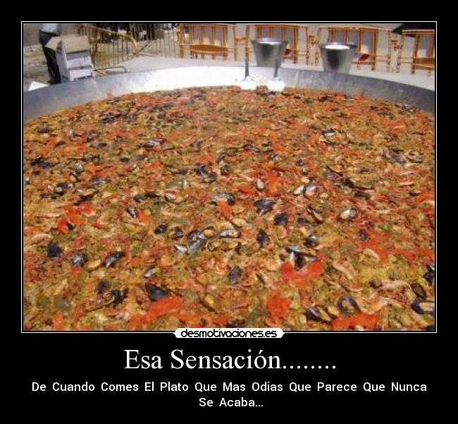 Esa Sensación........ - De Cuando Comes El Plato Que Mas Odias Que Parece Que Nunca Se Acaba...