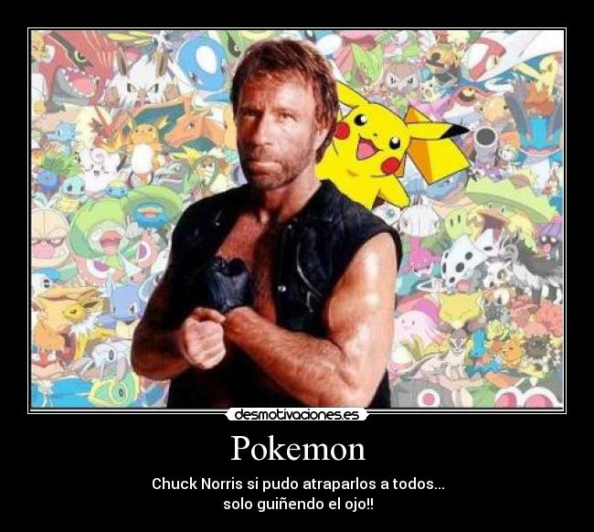 Pokemon - Chuck Norris si pudo atraparlos a todos...
solo guiñendo el ojo!!