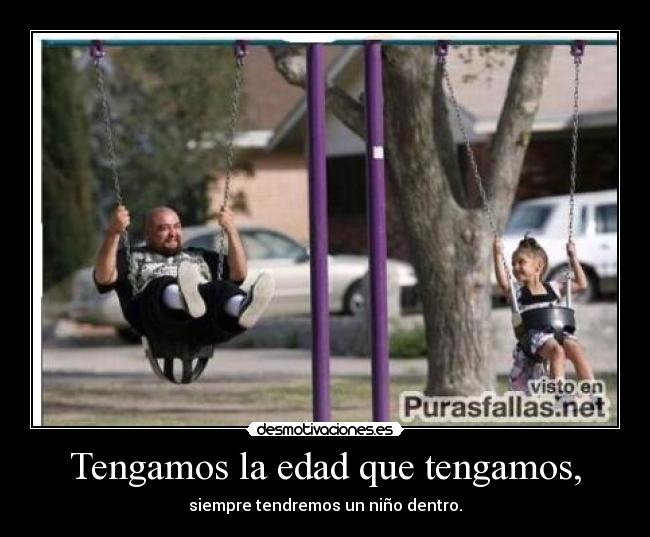 Tengamos la edad que tengamos, - 