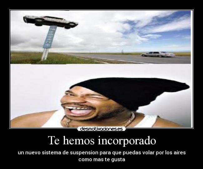 Te hemos incorporado - un nuevo sistema de suspension para que puedas volar por los aires
como mas te gusta