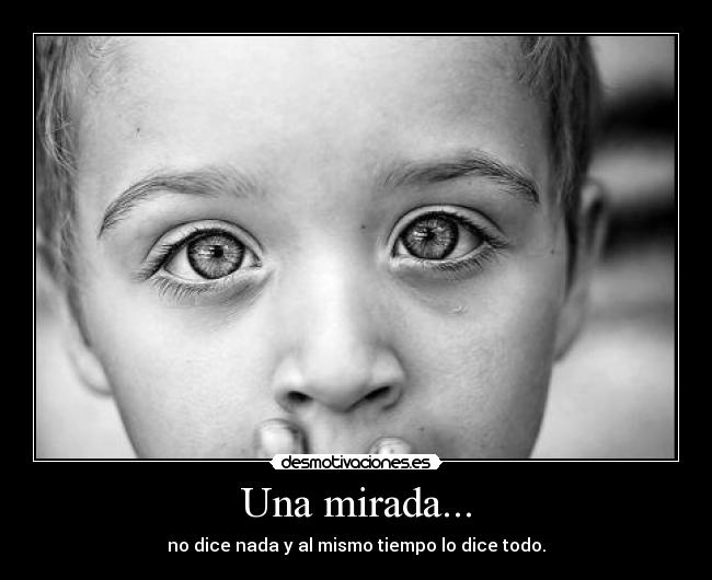 Una mirada... - no dice nada y al mismo tiempo lo dice todo.