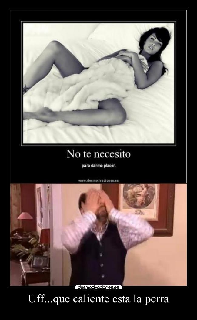 Uff...que caliente esta la perra -