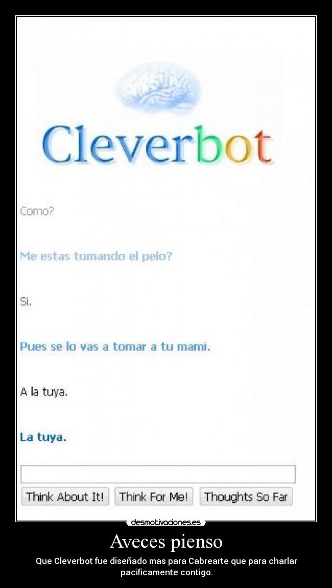 Aveces pienso - Que Cleverbot fue diseñado mas para Cabrearte que para charlar
pacificamente contigo.